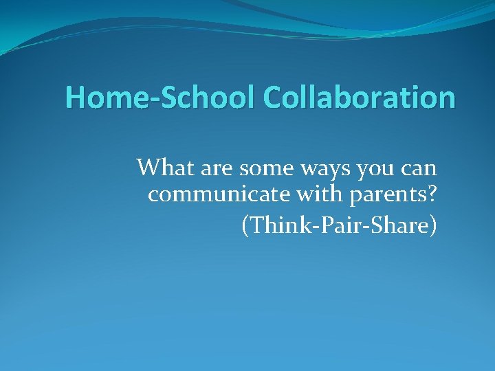 Home-School Collaboration What are some ways you can communicate with parents? (Think-Pair-Share) 
