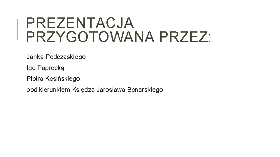 PREZENTACJA PRZYGOTOWANA PRZEZ: Janka Podczaskiego Igę Paprocką Piotra Kosińskiego pod kierunkiem Księdza Jarosława Bonarskiego