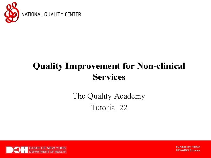 Quality Improvement for Non-clinical Services The Quality Academy Tutorial 22 Funded by HRSA HIV/AIDS