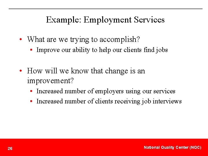 Example: Employment Services • What are we trying to accomplish? § Improve our ability