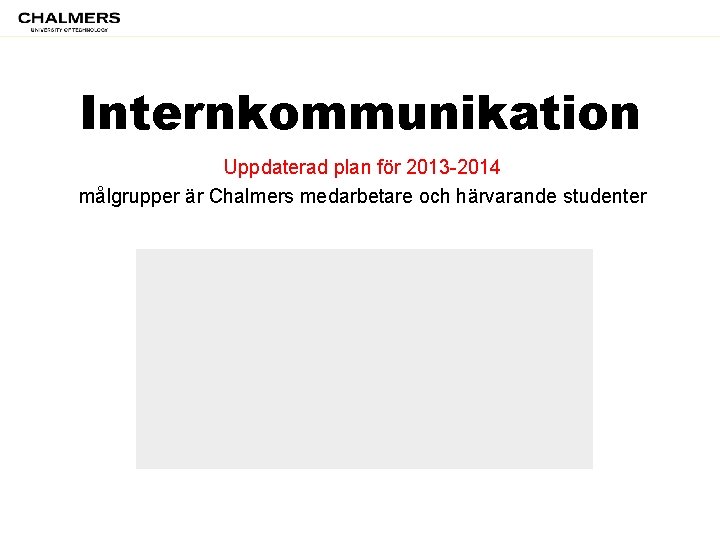 Internkommunikation Uppdaterad plan för 2013 -2014 målgrupper är Chalmers medarbetare och härvarande studenter 