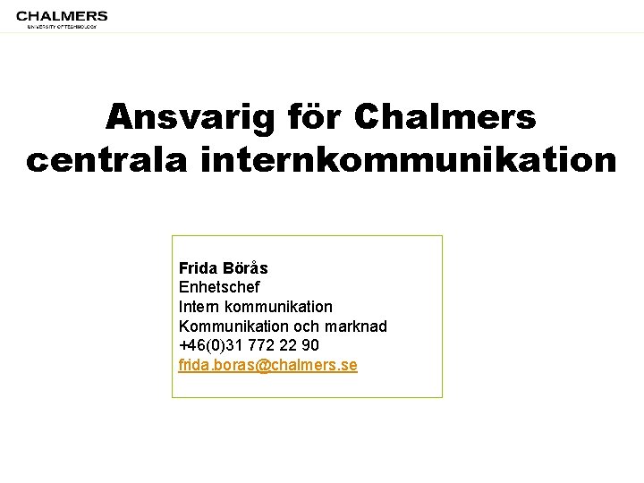 Ansvarig för Chalmers centrala internkommunikation Frida Börås Enhetschef Intern kommunikation Kommunikation och marknad +46(0)31