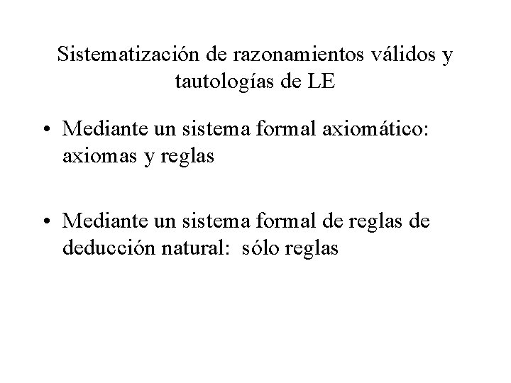 Sistematización de razonamientos válidos y tautologías de LE • Mediante un sistema formal axiomático:
