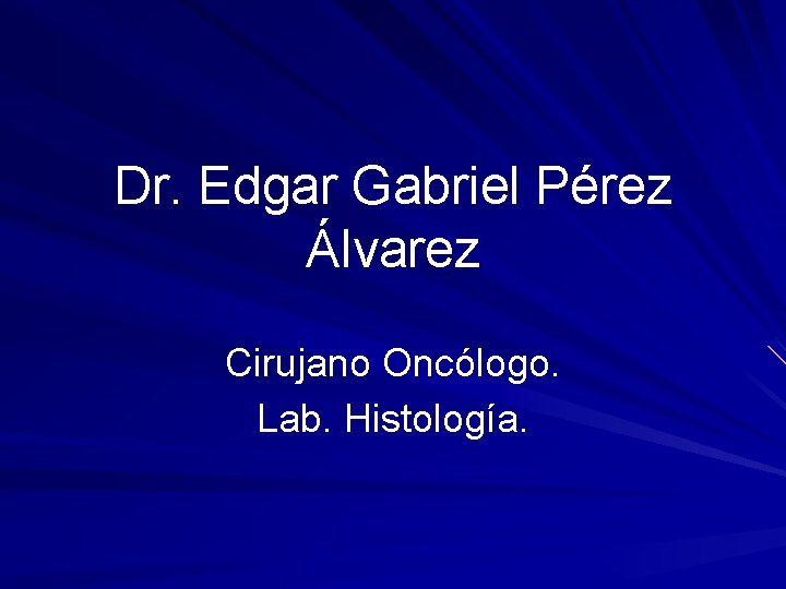 Dr. Edgar Gabriel Pérez Álvarez Cirujano Oncólogo. Lab. Histología. 