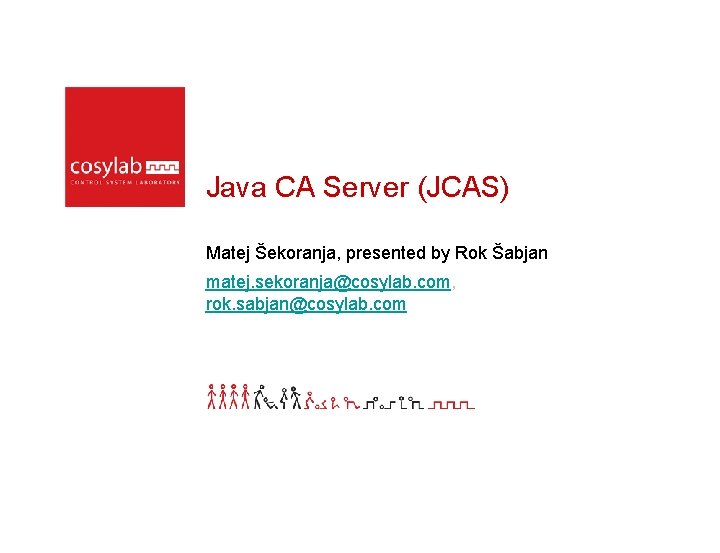 Java CA Server (JCAS) Matej Šekoranja, presented by Rok Šabjan matej. sekoranja@cosylab. com, rok.