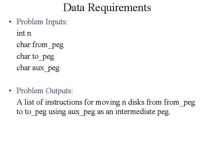 Data Requirements • Problem Inputs: int n char from_peg char to_peg char aux_peg •