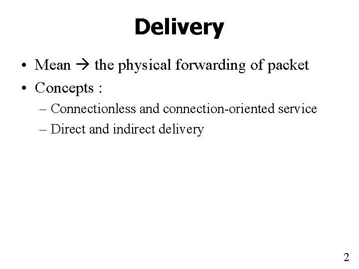 Delivery • Mean the physical forwarding of packet • Concepts : – Connectionless and