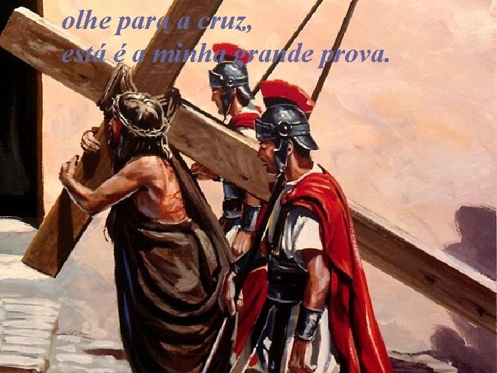 olhe para a cruz, está é a minha grande prova. 