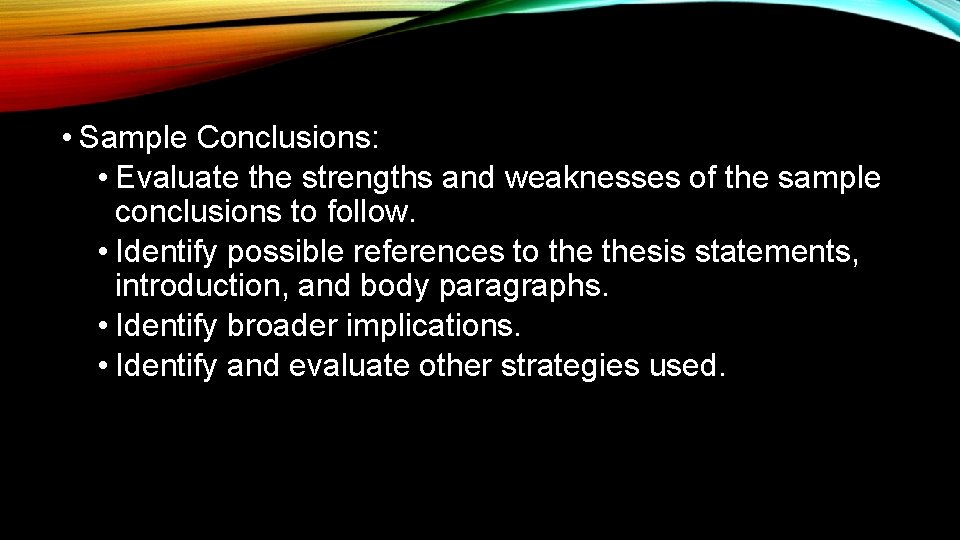  • Sample Conclusions: • Evaluate the strengths and weaknesses of the sample conclusions