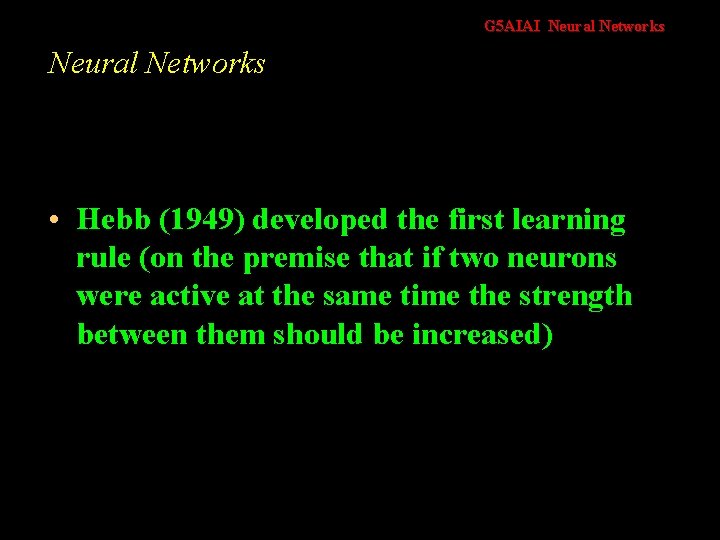 G 5 AIAI Neural Networks • Hebb (1949) developed the first learning rule (on