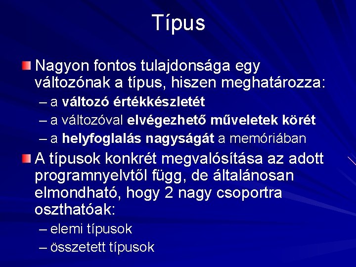 Típus Nagyon fontos tulajdonsága egy változónak a típus, hiszen meghatározza: – a változó értékkészletét