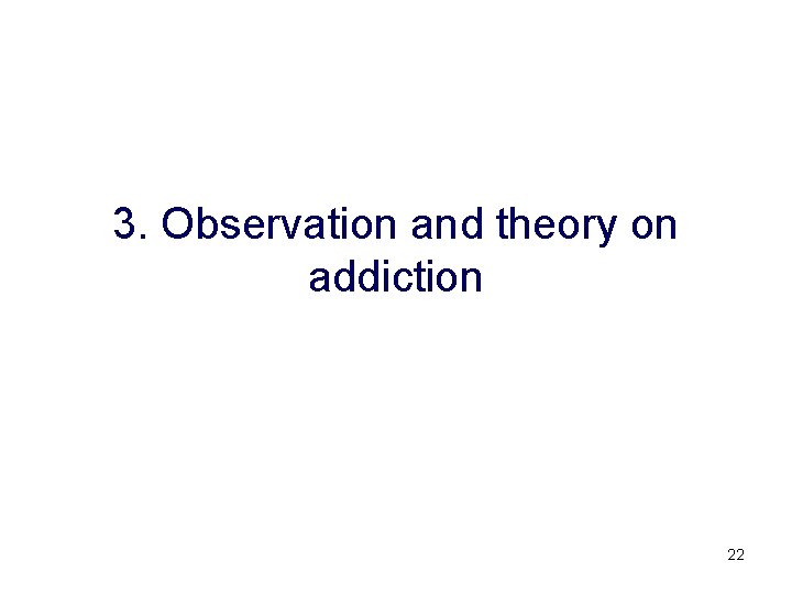 3. Observation and theory on addiction 22 