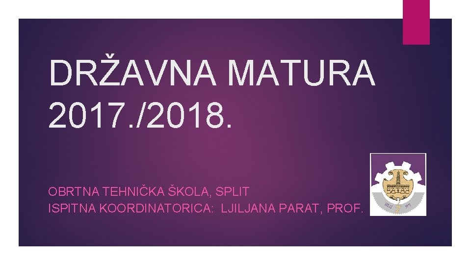 DRŽAVNA MATURA 2017. /2018. OBRTNA TEHNIČKA ŠKOLA, SPLIT ISPITNA KOORDINATORICA: LJILJANA PARAT, PROF. 