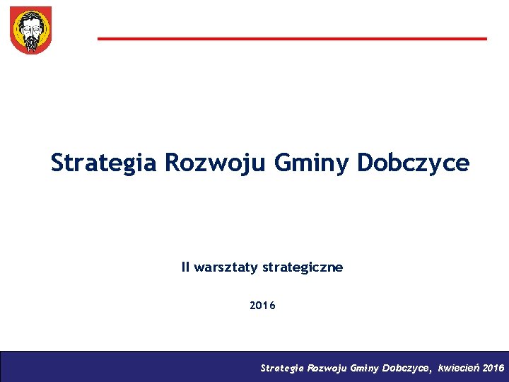 Strategia Rozwoju Gminy Dobczyce II warsztaty strategiczne 2016 Strategia Rozwoju Gminy Dobczyce, kwiecień 2016