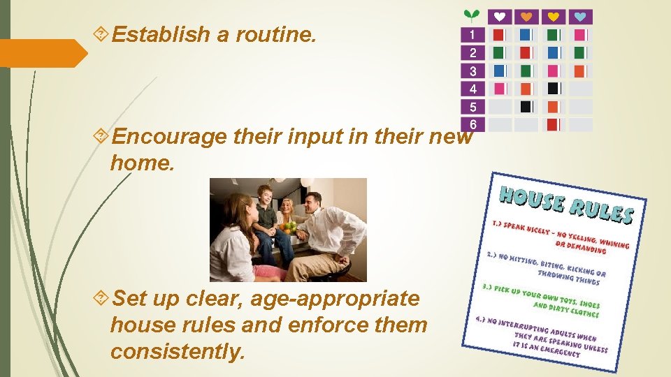  Establish a routine. Encourage their input in their new home. Set up clear,