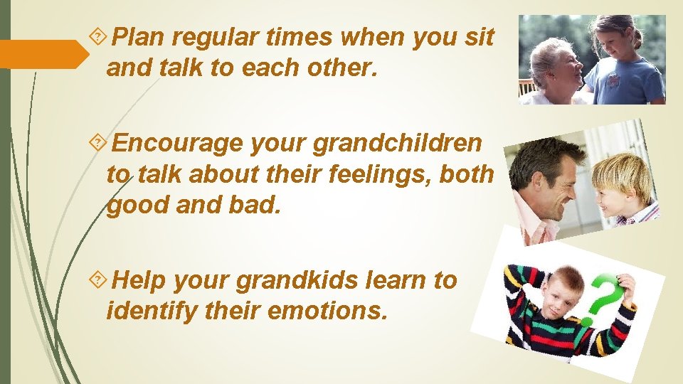  Plan regular times when you sit and talk to each other. Encourage your