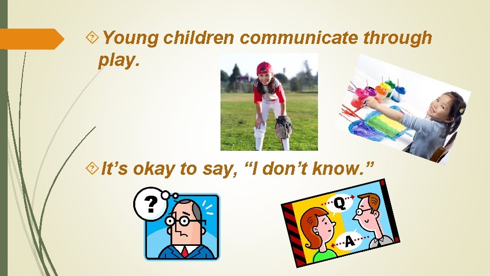  Young children communicate through play. It’s okay to say, “I don’t know. ”