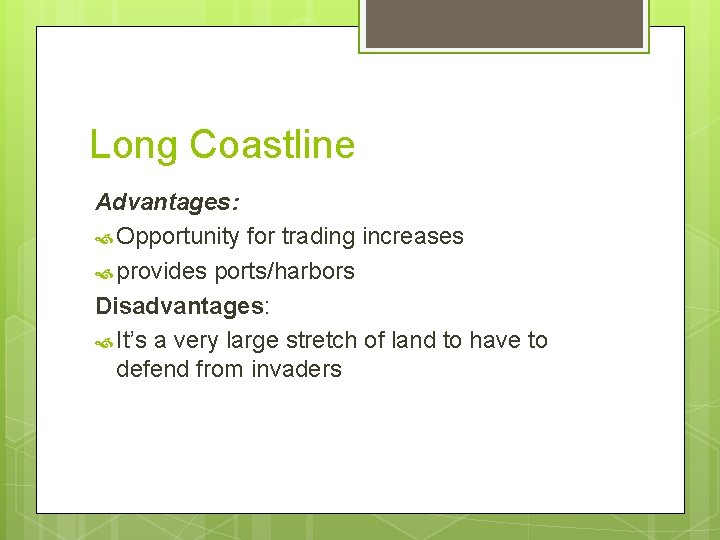 Long Coastline Advantages: Opportunity for trading increases provides ports/harbors Disadvantages: It’s a very large