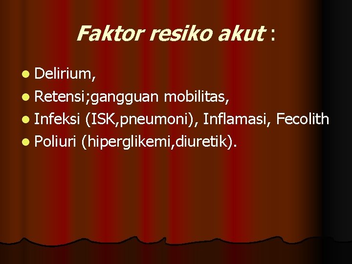 Faktor resiko akut : l Delirium, l Retensi; gangguan mobilitas, l Infeksi (ISK, pneumoni),