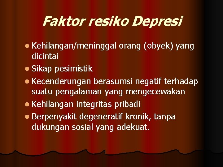 Faktor resiko Depresi l Kehilangan/meninggal orang (obyek) yang dicintai l Sikap pesimistik l Kecenderungan