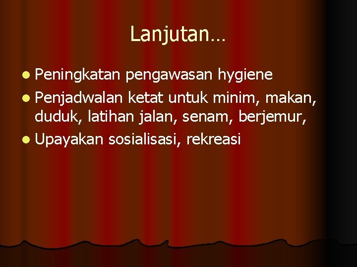 Lanjutan… l Peningkatan pengawasan hygiene l Penjadwalan ketat untuk minim, makan, duduk, latihan jalan,