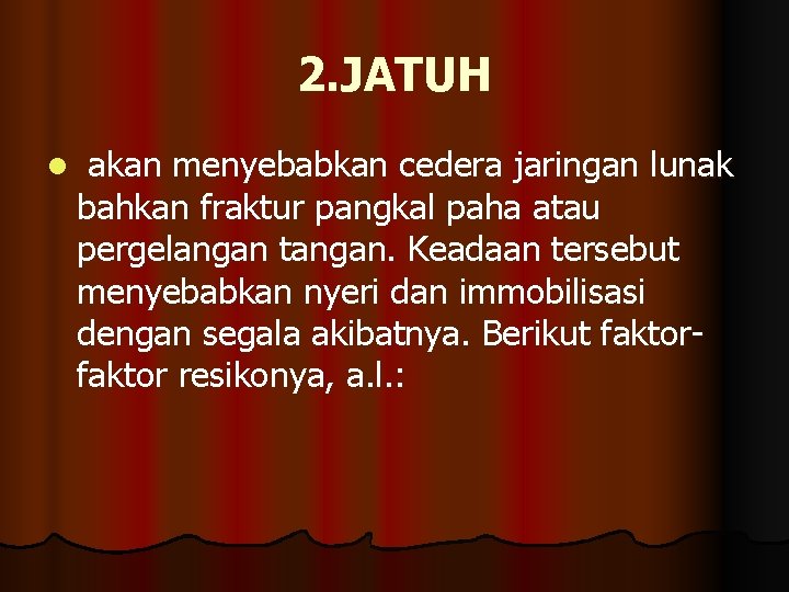 2. JATUH l akan menyebabkan cedera jaringan lunak bahkan fraktur pangkal paha atau pergelangan