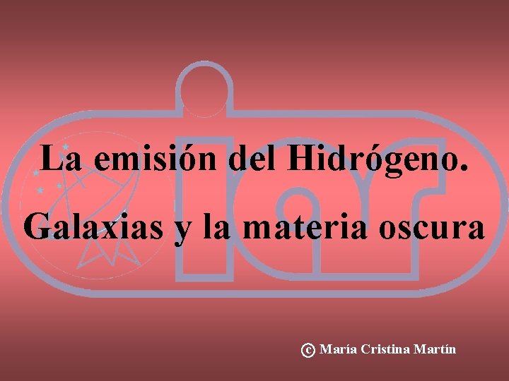 La emisión del Hidrógeno. Galaxias y la materia oscura c María Cristina Martín 