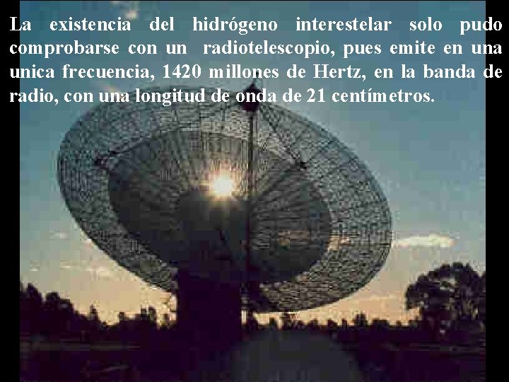 La existencia del hidrógeno interestelar solo pudo comprobarse con un radiotelescopio, pues emite en