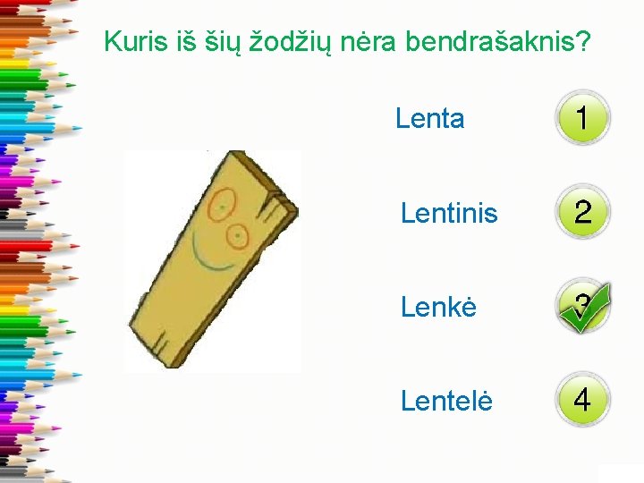 Kuris iš šių žodžių nėra bendrašaknis? Lenta Lentinis Lenkė Lentelė 