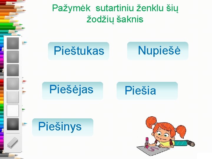 Pažymėk sutartiniu ženklu šių žodžių šaknis Pieštukas Piešėjas Piešinys Nupiešė Piešia 