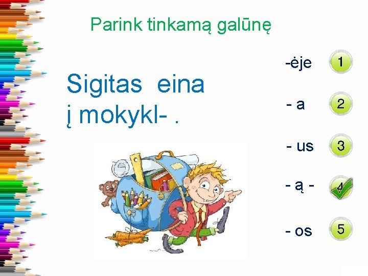 Parink tinkamą galūnę Sigitas eina į mokykl-. -ėje -a - us -ą- os 