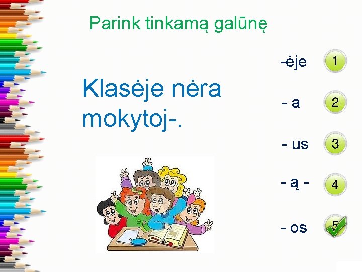 Parink tinkamą galūnę -ėje Klasėje nėra mokytoj-. -a - us -ą- os 