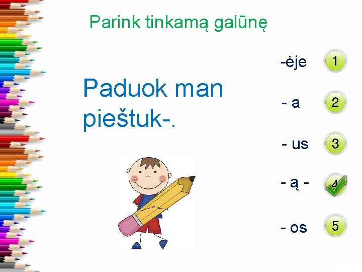 Parink tinkamą galūnę -ėje Paduok man pieštuk-. -a - us -ą- os 