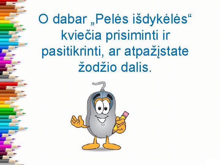 O dabar „Pelės išdykėlės“ kviečia prisiminti ir pasitikrinti, ar atpažįstate žodžio dalis. 