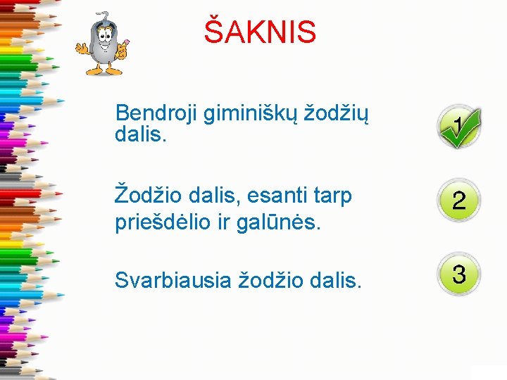 ŠAKNIS Bendroji giminiškų žodžių dalis. Žodžio dalis, esanti tarp priešdėlio ir galūnės. Svarbiausia žodžio