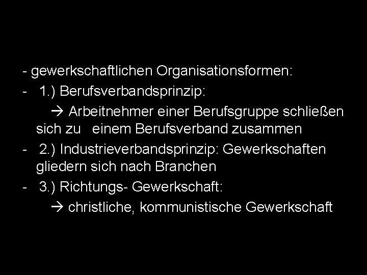 - gewerkschaftlichen Organisationsformen: - 1. ) Berufsverbandsprinzip: Arbeitnehmer einer Berufsgruppe schließen sich zu einem