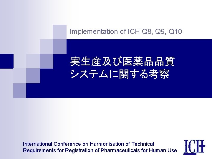 Implementation of ICH Q 8, Q 9, Q 10 実生産及び医薬品品質 システムに関する考察 International Conference on