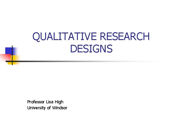 QUALITATIVE RESEARCH DESIGNS Professor Lisa High University of Windsor 
