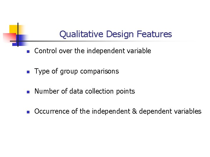 Qualitative Design Features n Control over the independent variable n Type of group comparisons