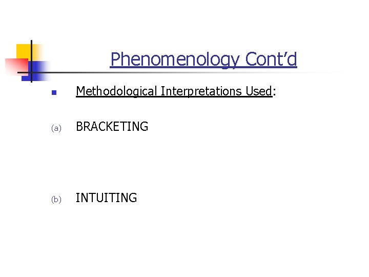 Phenomenology Cont’d n Methodological Interpretations Used: (a) BRACKETING (b) INTUITING 
