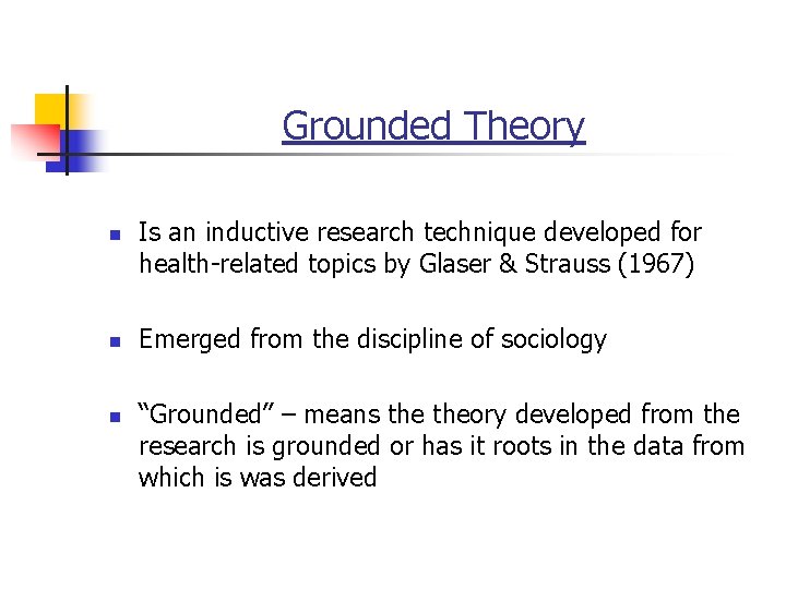 Grounded Theory n n n Is an inductive research technique developed for health-related topics