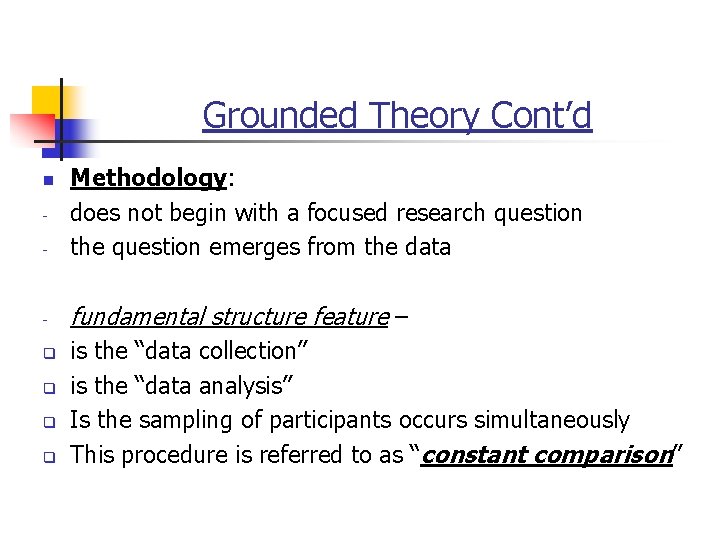 Grounded Theory Cont’d - Methodology: does not begin with a focused research question the