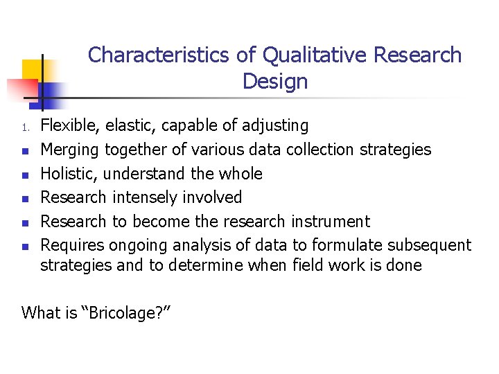 Characteristics of Qualitative Research Design 1. n n n Flexible, elastic, capable of adjusting