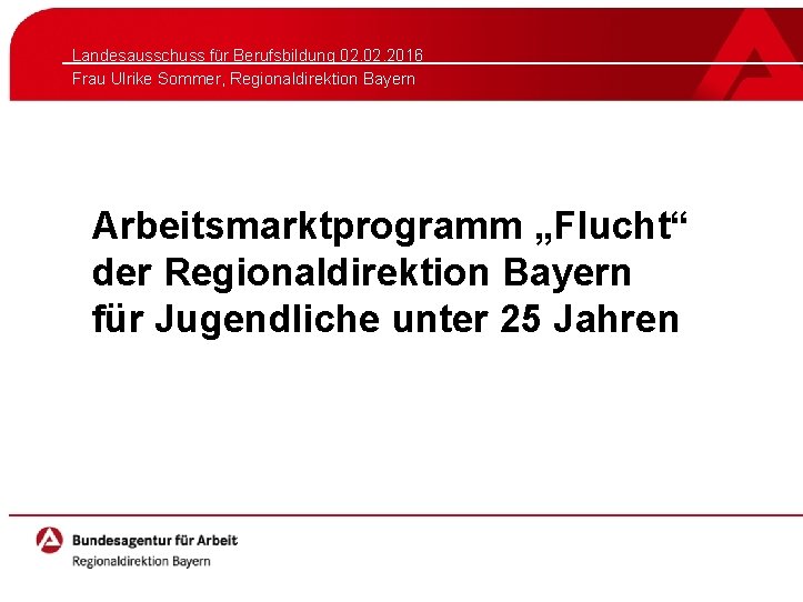 Landesausschuss für Berufsbildung 02. 2016 Frau Ulrike Sommer, Regionaldirektion Bayern Arbeitsmarktprogramm „Flucht“ der Regionaldirektion