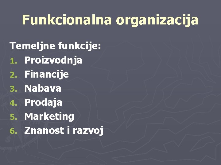 Funkcionalna organizacija Temeljne funkcije: 1. Proizvodnja 2. Financije 3. Nabava 4. Prodaja 5. Marketing