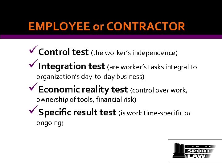 EMPLOYEE or CONTRACTOR üControl test (the worker’s independence) üIntegration test (are worker’s tasks integral