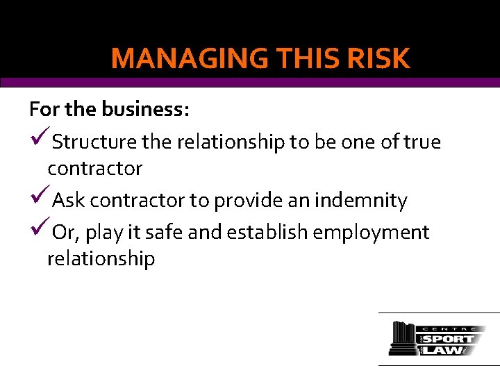 MANAGING THIS RISK For the business: üStructure the relationship to be one of true