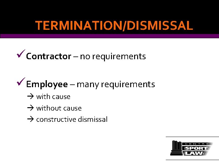 TERMINATION/DISMISSAL üContractor – no requirements üEmployee – many requirements with cause without cause constructive