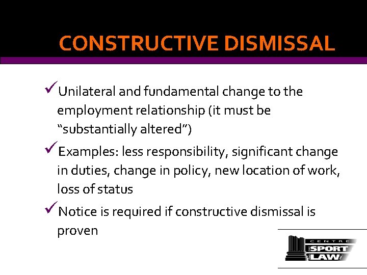 CONSTRUCTIVE DISMISSAL üUnilateral and fundamental change to the employment relationship (it must be “substantially