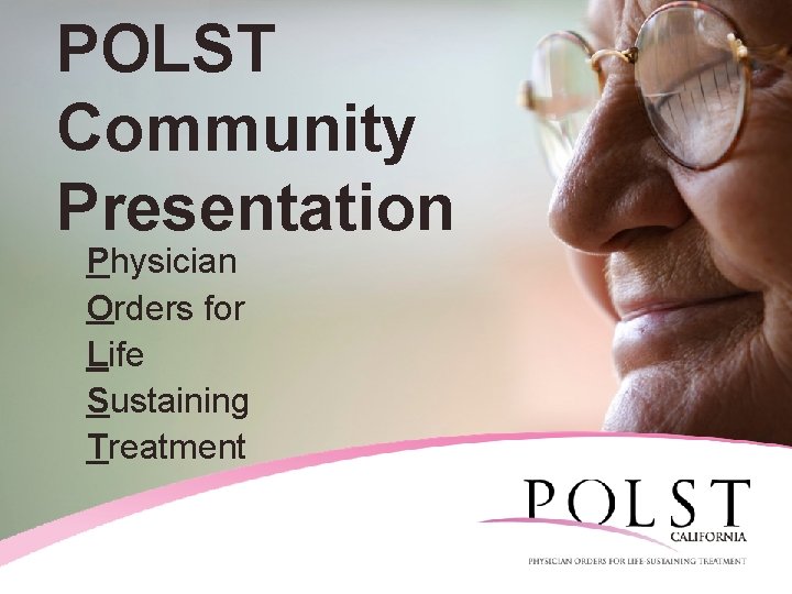 POLST Community Presentation Physician Orders for Life Sustaining Treatment California POLST Education Program ©